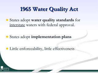 1965 Water Quality Act States adopt  water quality standards  for  interstate  waters with federal approval. States adopt  implementation plans Little enforceability, little effectiveness 