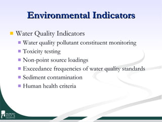 Environmental Indicators Water Quality Indicators Water quality pollutant constituent monitoring Toxicity testing Non-point source loadings Exceedance frequencies of water quality standards Sediment contamination Human health criteria 
