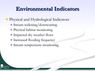 Environmental Indicators Physical and Hydrological Indicators Stream widening/downcutting Physical habitat monitoring Impacted dry weather flows Increased flooding frequency Stream temperature monitoring 