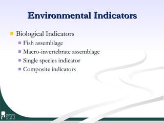 Environmental Indicators Biological Indicators Fish assemblage Macro-invertebrate assemblage Single species indicator Composite indicators 