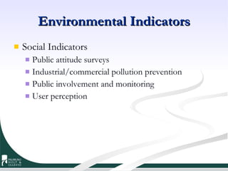 Environmental Indicators Social Indicators Public attitude surveys Industrial/commercial pollution prevention Public involvement and monitoring User perception 