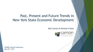 Past, Present and Future Trends in
New York State Economic Development
NYSEDC Annual Conference
May 24th, 2017
Rob Camoin & Michael N’dolo
 