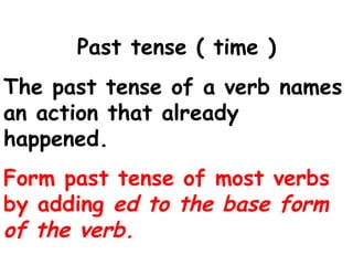Past tense ( time ) The past tense of a verb names an action that already happened. Form past tense of most verbs by adding  ed to the base form of the verb. 