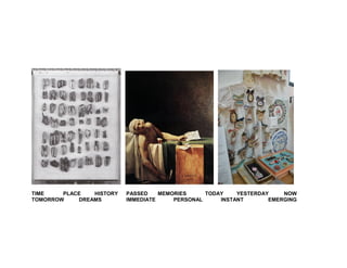 TIME PLACE HISTORY PASSED MEMORIES TODAY YESTERDAY NOW
TOMORROW DREAMS IMMEDIATE PERSONAL INSTANT EMERGING
 