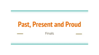 Past, Present and Proud
Finals
 