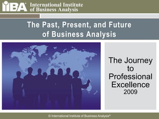 The Past, Present, and Future of Business Analysis The Journey to Professional Excellence2009 