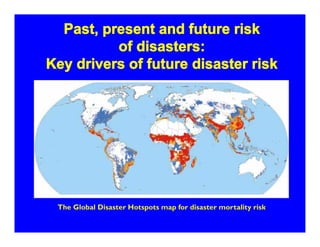 Past, present and future risk
of disasters:
Key drivers of future disaster risk
2016-2020 And Beyond
The Global Disaster Hotspots map for disaster mortality risk.
 