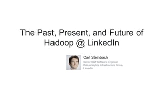 The Past, Present, and Future of
Hadoop @ LinkedIn
Carl Steinbach
Senior Staff Software Engineer
Data Analytics Infrastructure Group
LinkedIn
 