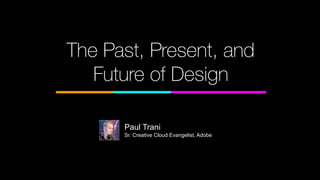 The Past, Present, and
Future of Design
Paul Trani
Sr. Creative Cloud Evangelist, Adobe
 