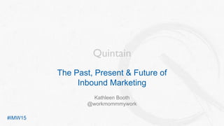 The Past, Present & Future of
Inbound Marketing
Kathleen Booth
@workmommmywork
#IMW15
 