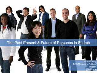 The Past Present & Future of Personas in Search Michael King SEO Manager / Publicis Modem @ipullrank 