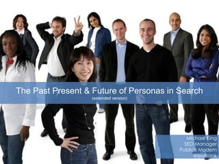 The Past Present & Future of Personas in Search
                   (extended version)




                                            Michael King
                                           SEO Manager
                                         Publicis Modem
                                               @ipullrank
 