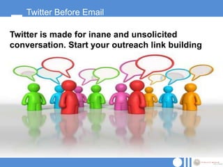 Twitter Before Email

Twitter is made for inane and unsolicited
conversation. Start your outreach link building
there.
 