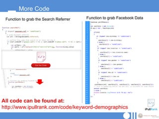 More Code
 Function to grab the Search Referrer   Function to grab Facebook Data




All code can be found at:
http://www.ipullrank.com/code/keyword-demographics
 