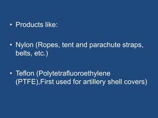 • Products like:
• Nylon (Ropes, tent and parachute straps,
belts, etc.)
• Teflon (Polytetrafluoroethylene
(PTFE),First used for artillery shell covers)
 
