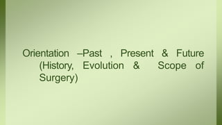 Orientation –Past , Present & Future
(History, Evolution & Scope of
Surgery)
 