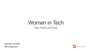 Women in Tech
Past, Present and Future
morgan senkal
@morganpdx
 