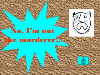 No, I’m not
the murderer!!!
 