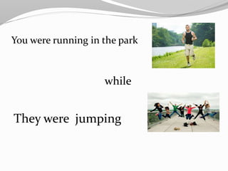 You were running in the park
while
They were jumping
 
