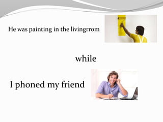 He was painting in the livingrrom
while
I phoned my friend
 