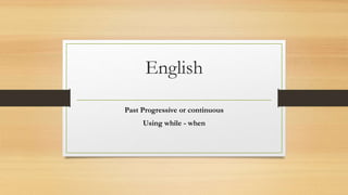 English
Past Progressive or continuous
Using while - when
 