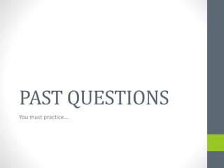 PAST QUESTIONS
You must practice…
 