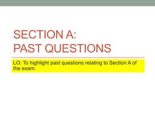 SECTION A:
PAST QUESTIONS
LO: To highlight past questions relating to Section A of
the exam.
 