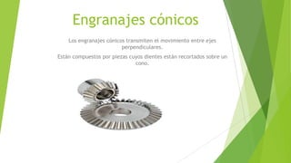 Engranajes cónicos
Los engranajes cónicos transmiten el movimiento entre ejes
perpendiculares.
Están compuestos por piezas cuyos dientes están recortados sobre un
cono.
 