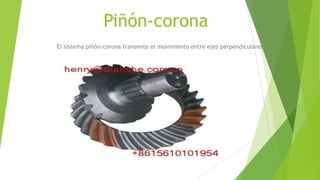 Piñón-corona
El sistema piñón-corona transmite el movimiento entre ejes perpendiculares
 