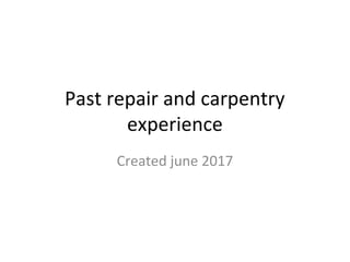 Past repair and carpentry
experience
Created june 2017
 