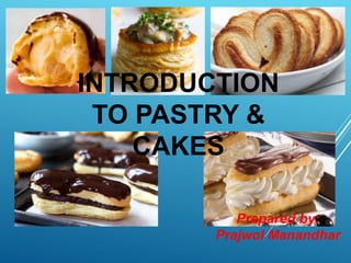 INTRODUCTION
TO PASTRY &
CAKES
Prepared by:
Prajwol Manandhar
 