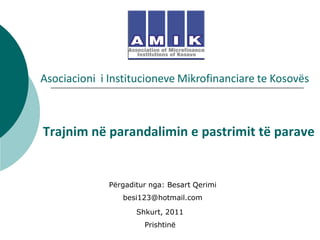 Asociacioni i Institucioneve Mikrofinanciare te Kosovës



Trajnim në parandalimin e pastrimit të parave


              Përgaditur nga: Besart Qerimi
                 besi123@hotmail.com

                     Shkurt, 2011
                       Prishtinë
 