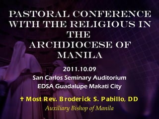 Pastoral Conference with the Religious in the  Archdiocese of Manila 2011.10.09 San Carlos Seminary Auditorium EDSA Guadalupe Makati City    Most Rev. Broderick S. Pabillo, DD Auxiliary Bishop of Manila 