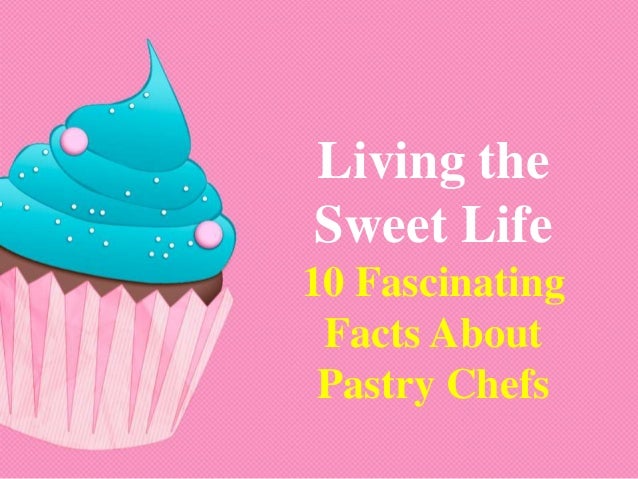 Living The Sweet Life 10 Fascinating Facts About Pastry Chefs Living The Sweet Life 10 Fascinating Facts About Pastry Chefs