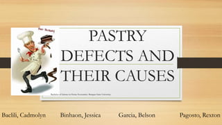 PASTRY
DEFECTS AND
THEIR CAUSES
Baclili, Cadmolyn Binhaon, Jessica Garcia, Belson Pagosto, Rexton
Bachelor of Science in Home Economics. Benguet State University.
 
