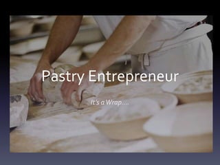 Pastry Entrepreneur
It’s aWrap….
 