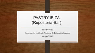 PASTRY IBIZA
(Repostería-Bar)
Flor Hurtado
Corporación Unificada Nacional de Educación Superior
Grupo:30117
 
