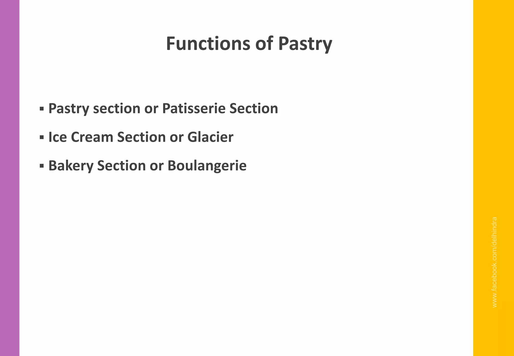 ▪ Pastry section or Patisserie Section
▪ Ice Cream Section or Glacier
▪ Bakery Section or Boulangerie
www.facebook.com/delhindra
Functions of Pastry
 