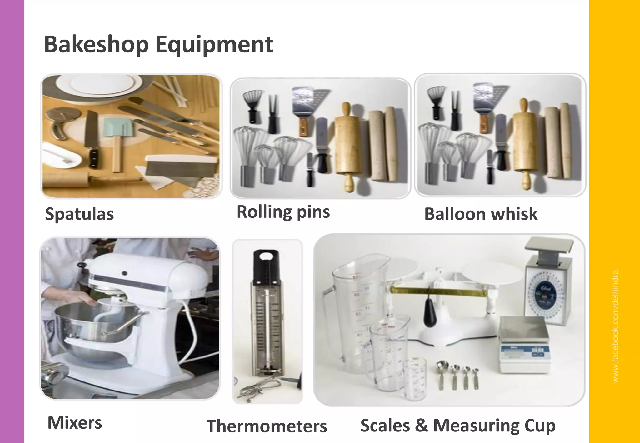 Mixers Thermometers Scales & Measuring Cup
Spatulas Rolling pins Balloon whisk
Bakeshop Equipment
www.facebook.com/delhindra
 