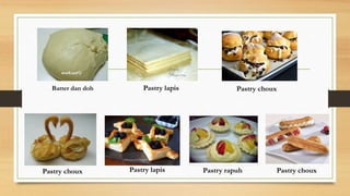 Batter dan doh Pastry lapis
Pastry lapis Pastry rapuh Pastry choux
Pastry choux
Pastry choux
 