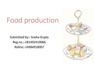 Food production
Submitted by:- Sneha Gupta
Reg no.:-181492410066
Rollno:-14984918007
 