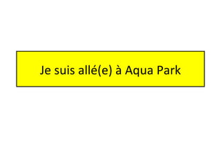 Je suis allé(e) à Aqua Park 