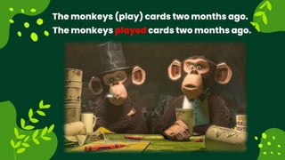 The monkeys (play) cards two months ago.
The monkeys played cards two months ago.
 