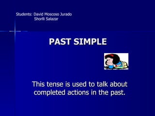 PAST SIMPLE This tense is used to talk about completed actions in the past. Students: David Moscoso Jurado Shorlli Salazar 