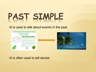 PAST SIMPLE
•It is used to talk about events in the past
•It is often used to tell stories
 