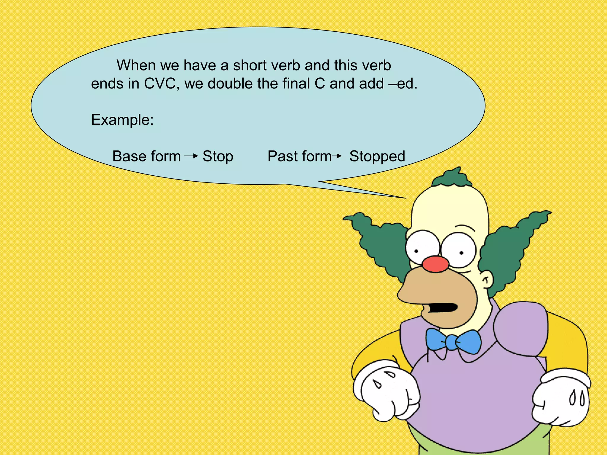 When we have a short verb and this verb
ends in CVC, we double the final C and add –ed.
Example:
Base form Stop Past form Stopped
 