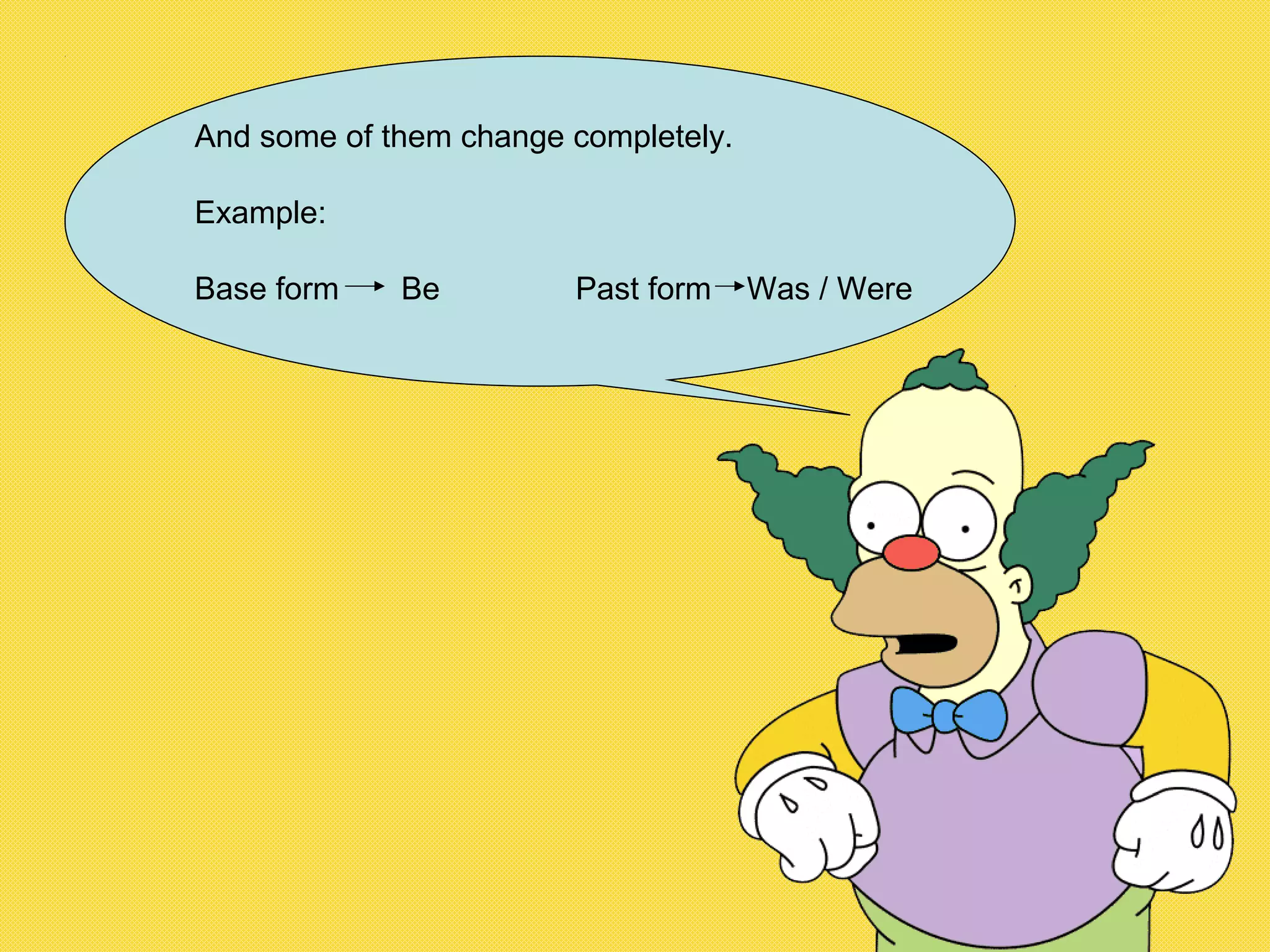 And some of them change completely.
Example:
Base form Be Past form Was / Were
 