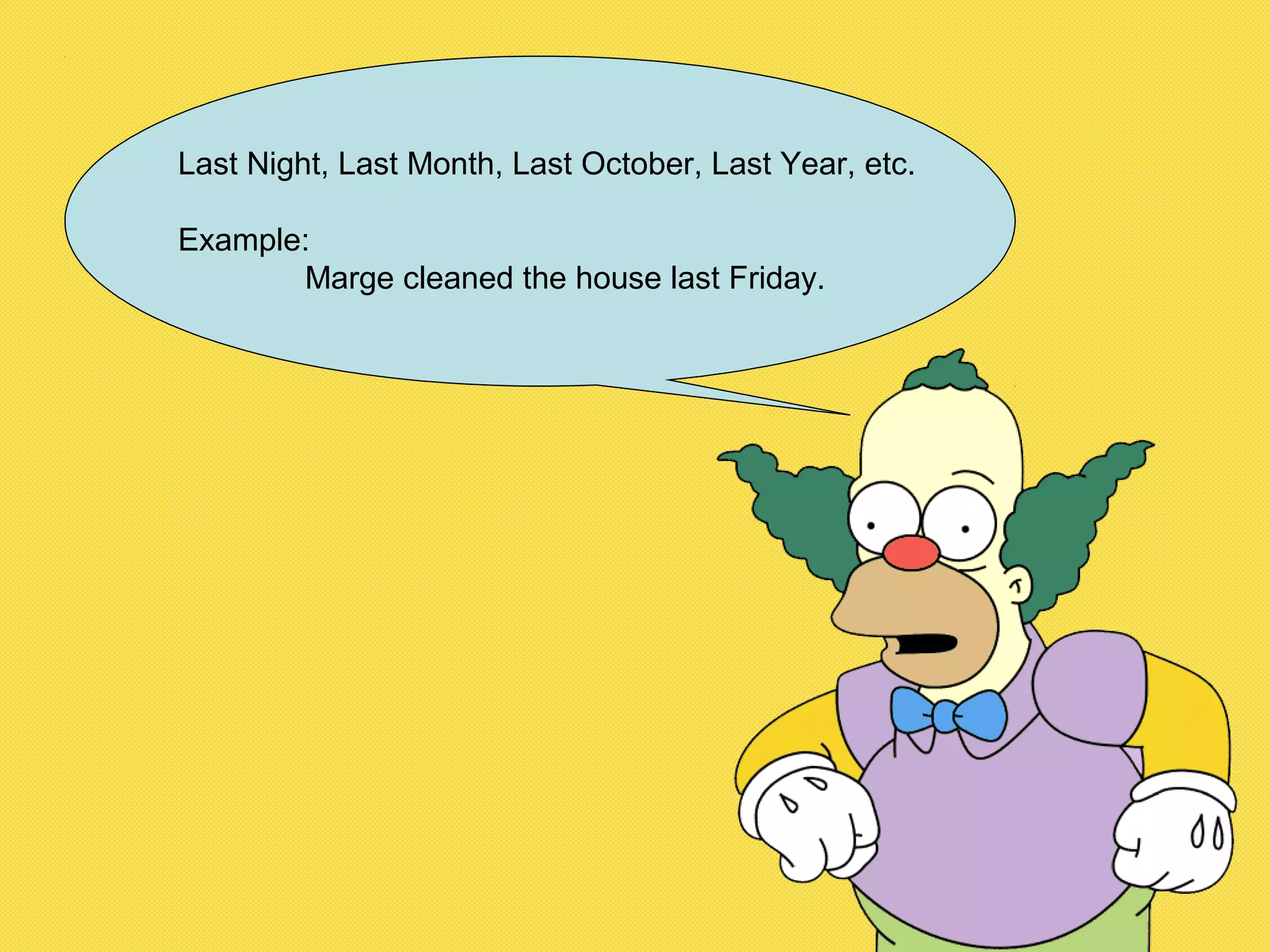 Last Night, Last Month, Last October, Last Year, etc.
Example:
Marge cleaned the house last Friday.
 