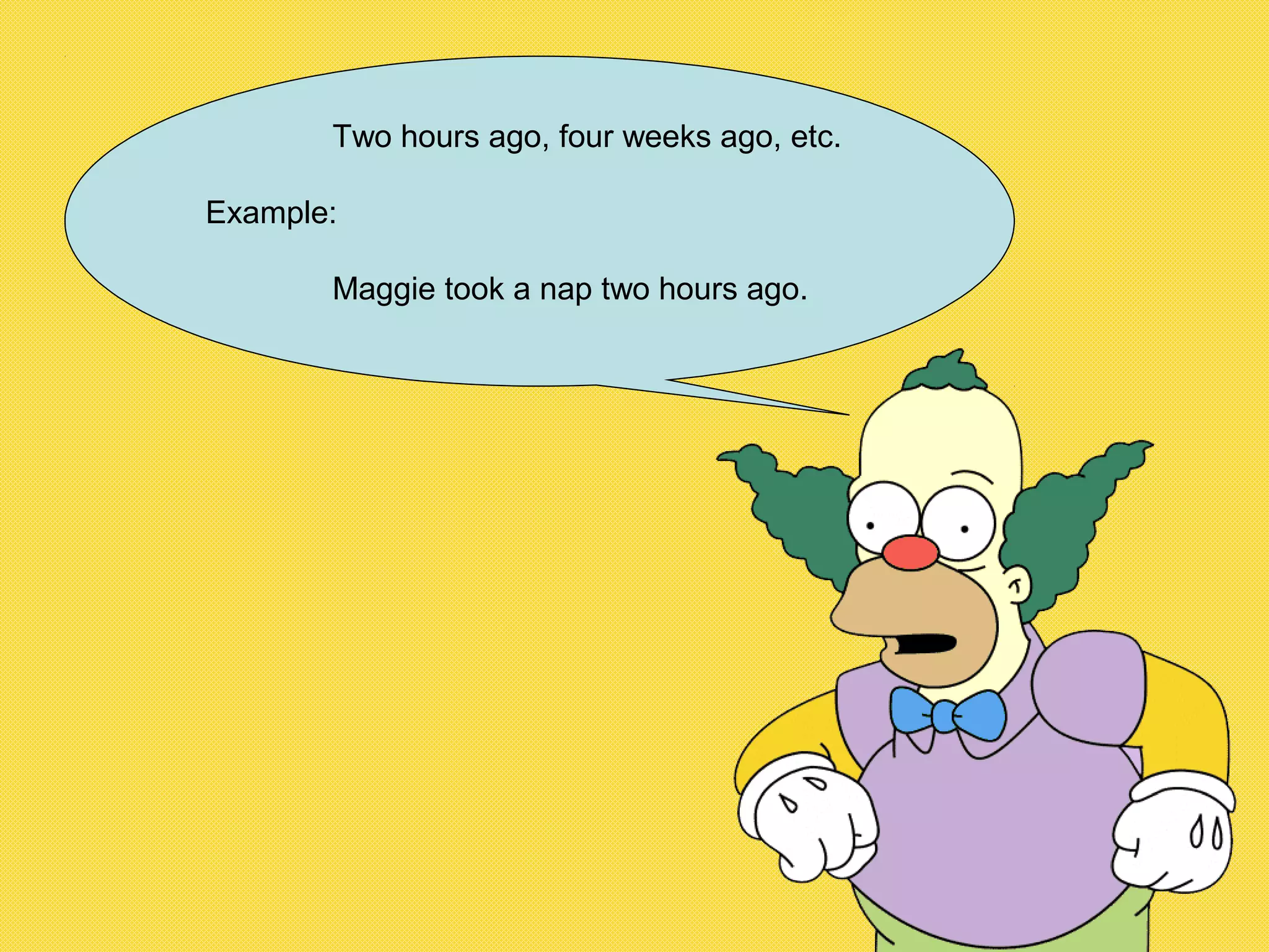 Two hours ago, four weeks ago, etc.
Example:
Maggie took a nap two hours ago.
 