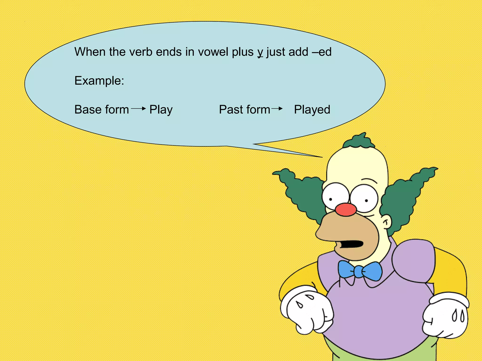 When the verb ends in vowel plus y just add –ed
Example:
Base form Play Past form Played
 